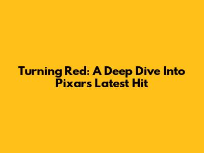 Turning Red: A Deep Dive Into Pixar's Latest Hit