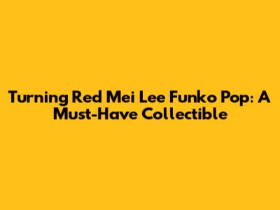 Turning Red Mei Lee Funko Pop: A Must-Have Collectible