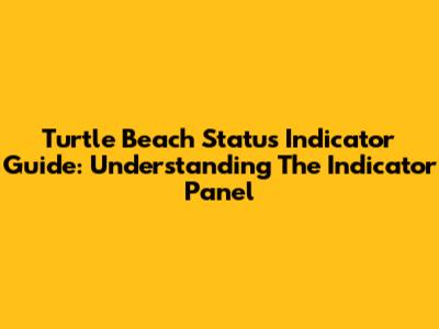 Turtle Beach Status Indicator Guide: Understanding The Indicator Panel