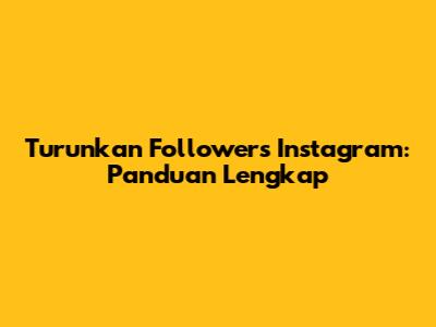 Turunkan Followers Instagram: Panduan Lengkap