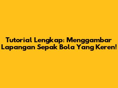 Tutorial Lengkap: Menggambar Lapangan Sepak Bola Yang Keren!