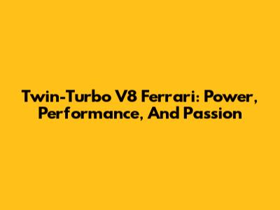 Twin-Turbo V8 Ferrari: Power, Performance, And Passion