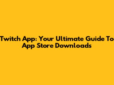 Twitch App: Your Ultimate Guide To App Store Downloads