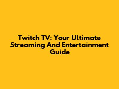 Twitch TV: Your Ultimate Streaming And Entertainment Guide