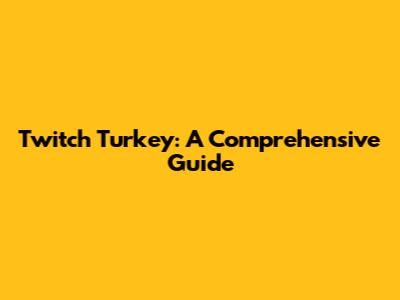 Twitch Turkey: A Comprehensive Guide