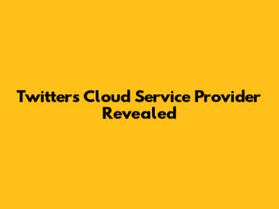 Twitter's Cloud Service Provider Revealed