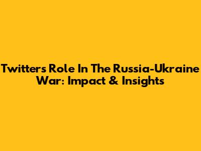 Twitter's Role In The Russia-Ukraine War: Impact & Insights