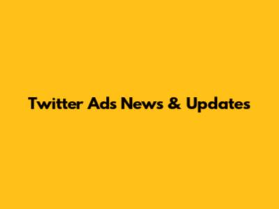 Twitter Ads News & Updates