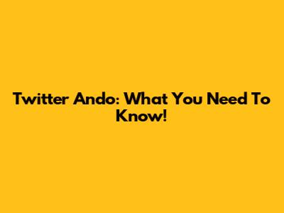 Twitter Ando: What You Need To Know!