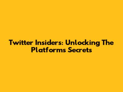 Twitter Insiders: Unlocking The Platform's Secrets