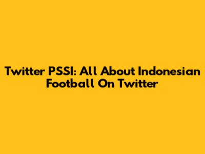 Twitter PSSI: All About Indonesian Football On Twitter