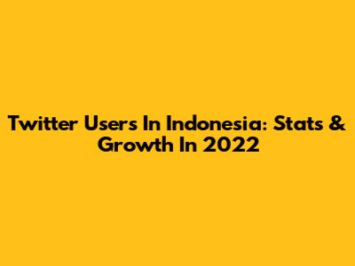 Twitter Users In Indonesia: Stats & Growth In 2022