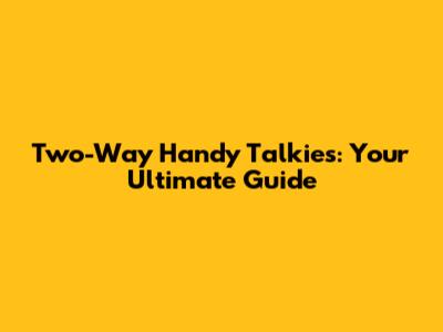 Two-Way Handy Talkies: Your Ultimate Guide