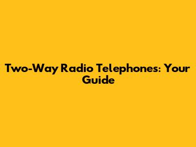 Two-Way Radio Telephones: Your Guide