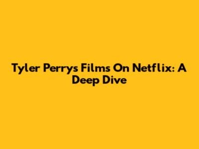 Tyler Perry's Films On Netflix: A Deep Dive