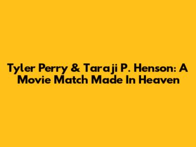 Tyler Perry & Taraji P. Henson: A Movie Match Made In Heaven