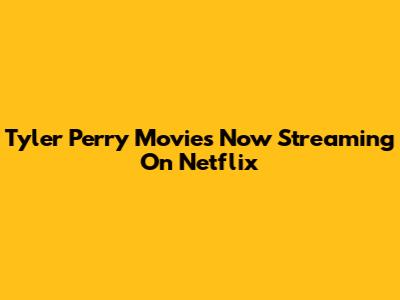 Tyler Perry Movies Now Streaming On Netflix