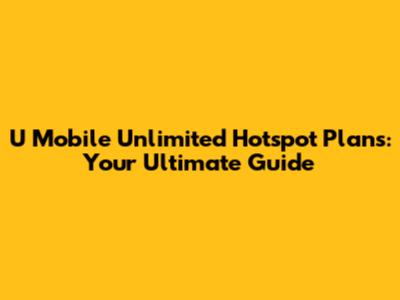 U Mobile Unlimited Hotspot Plans: Your Ultimate Guide