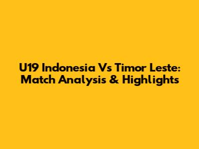 U19 Indonesia Vs Timor Leste: Match Analysis & Highlights