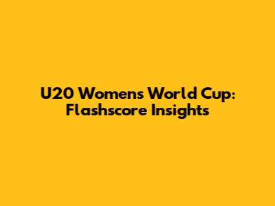 U20 Women's World Cup: Flashscore Insights