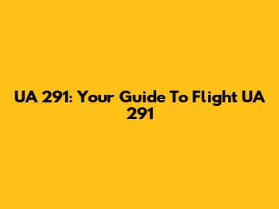 UA 291: Your Guide To Flight UA 291