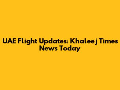 UAE Flight Updates: Khaleej Times News Today