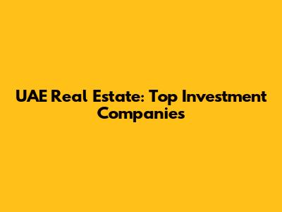 UAE Real Estate: Top Investment Companies