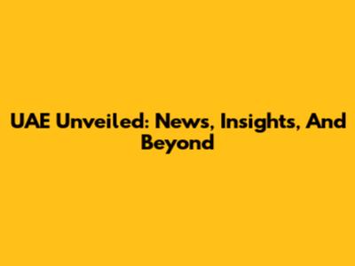 UAE Unveiled: News, Insights, And Beyond