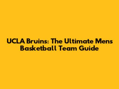 UCLA Bruins: The Ultimate Men's Basketball Team Guide