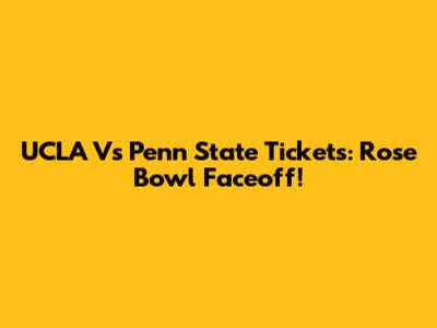 UCLA Vs Penn State Tickets: Rose Bowl Faceoff!
