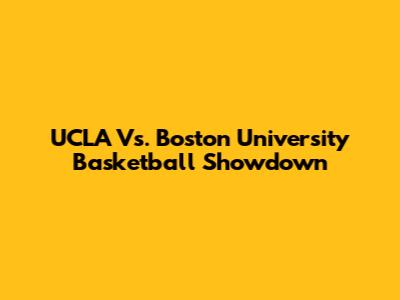 UCLA Vs. Boston University Basketball Showdown