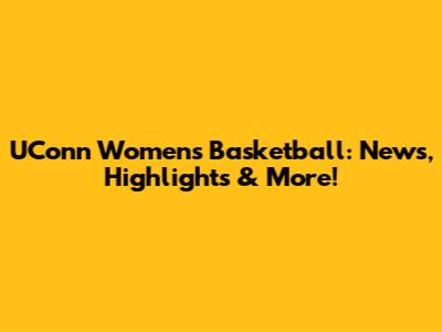 UConn Women's Basketball: News, Highlights & More!