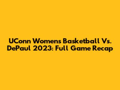 UConn Women's Basketball Vs. DePaul 2023: Full Game Recap