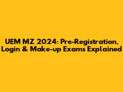 UEM MZ 2024: Pre-Registration, Login & Make-up Exams Explained