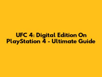 UFC 4: Digital Edition On PlayStation 4 - Ultimate Guide