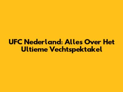 UFC Nederland: Alles Over Het Ultieme Vechtspektakel