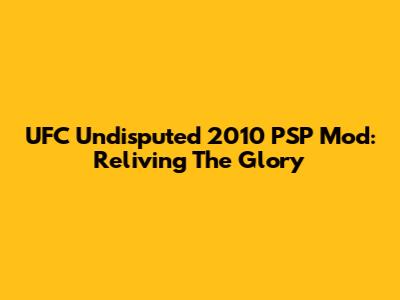 UFC Undisputed 2010 PSP Mod: Reliving The Glory