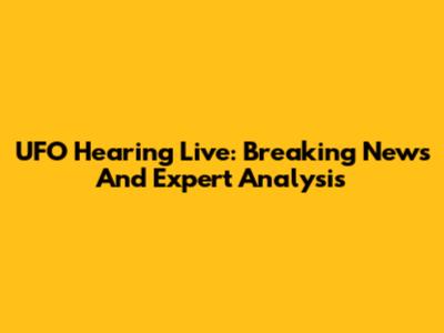 UFO Hearing Live: Breaking News And Expert Analysis