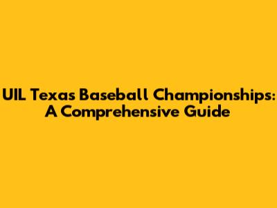 UIL Texas Baseball Championships: A Comprehensive Guide