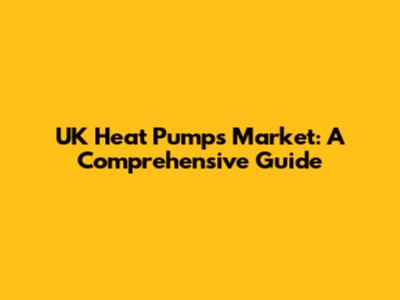 UK Heat Pumps Market: A Comprehensive Guide
