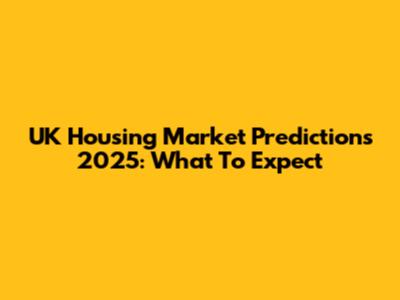 UK Housing Market Predictions 2025: What To Expect