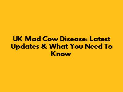 UK Mad Cow Disease: Latest Updates & What You Need To Know