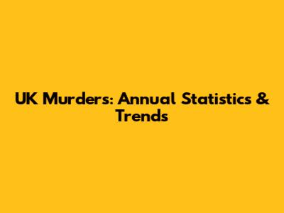 UK Murders: Annual Statistics & Trends