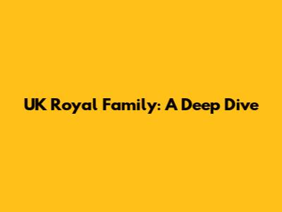 UK Royal Family: A Deep Dive