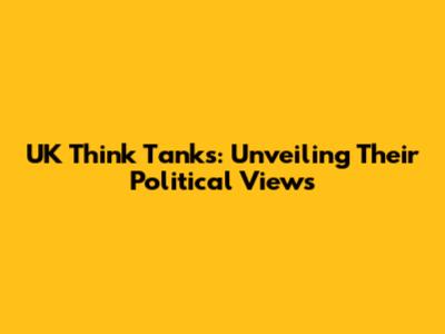 UK Think Tanks: Unveiling Their Political Views