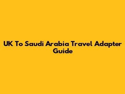 UK To Saudi Arabia Travel Adapter Guide