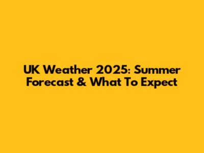 UK Weather 2025: Summer Forecast & What To Expect