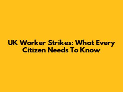 UK Worker Strikes: What Every Citizen Needs To Know