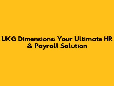 UKG Dimensions: Your Ultimate HR & Payroll Solution