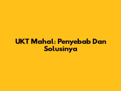 UKT Mahal: Penyebab Dan Solusinya